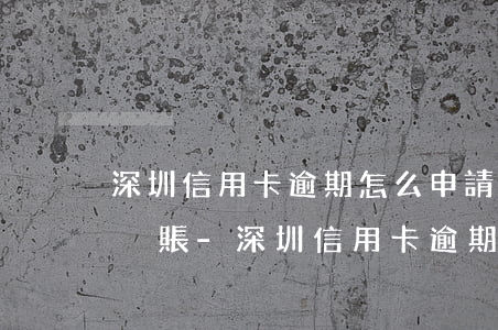 深圳信用卡逾期怎么申請(qǐng)停息掛賬-深圳信用卡逾期怎么申請(qǐng)停息掛賬的