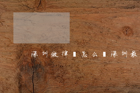 深圳做律師怎么樣(深圳最有名氣律師)