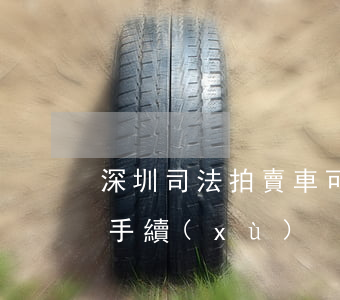 深圳司法拍賣車可以過戶嗎(法院拍賣車過戶手續(xù))