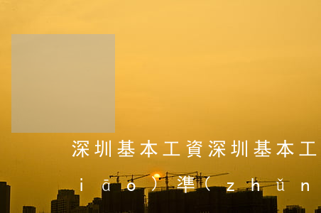 深圳基本工資(深圳基本工資2021標(biāo)準(zhǔn)是多少)