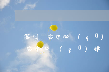 深圳寶安中心區(qū)律師事務所(深圳寶安中心區(qū)律師事務所)