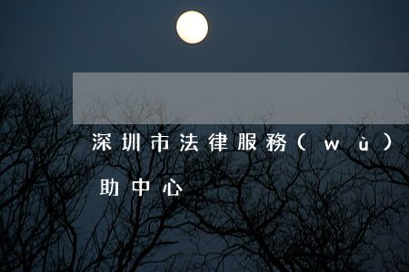 深圳市法律服務(wù)中心(深圳市法律援助中心)