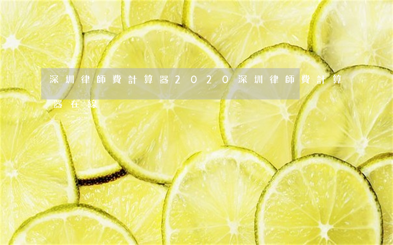 深圳律師費計算器2020(深圳律師費計算器在線)