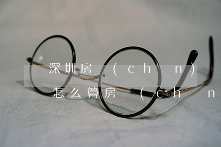 深圳房產(chǎn)繼承費(fèi)用怎么算(房產(chǎn)繼承手續(xù)費(fèi))