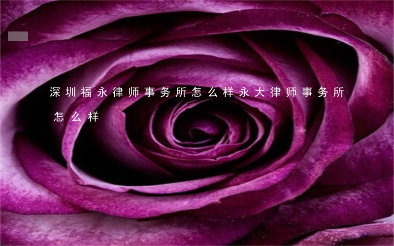 深圳福永律师事务所怎么样(永大律师事务所怎么样)