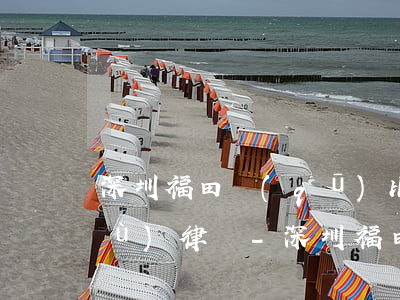深圳福田區(qū)比較好的民事債務(wù)律師-深圳福田區(qū)比較好的民事債務(wù)律師事務(wù)所