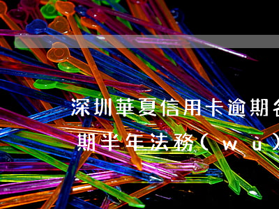 深圳華夏信用卡逾期名單(華夏銀行信用卡逾期半年 法務(wù)部非要起訴)