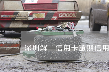 深圳解決信用卡逾期(信用卡 深圳)