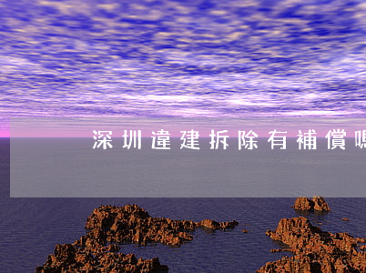深圳違建拆除有補償嗎(深圳城中村拆遷補償)