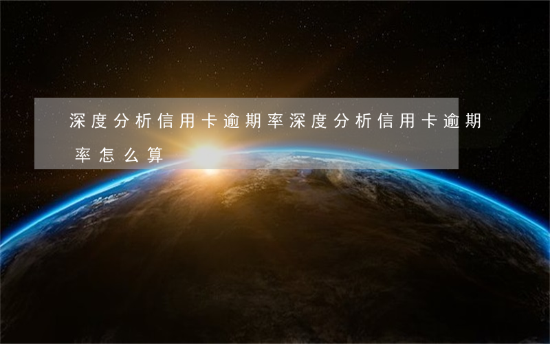 深度分析信用卡逾期率(深度分析信用卡逾期率怎么算)