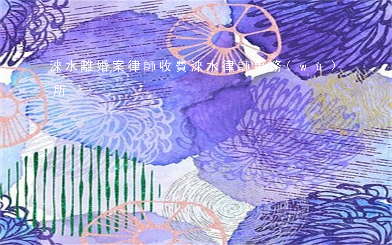 淶水離婚案律師收費(淶水律師事務(wù)所)