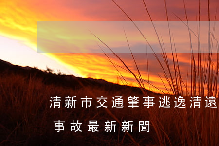 清新市交通肇事逃逸(清遠(yuǎn)交通事故最新新聞)