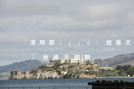 清明節(jié)放幾天假(清明節(jié)放幾天假期)