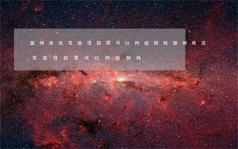温州违法发放贷款罪可以判缓刑吗(温州违法发放贷款罪可以判缓刑吗)