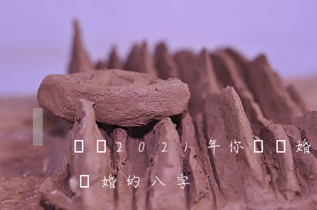 測試2021年你會離婚嗎(2021年容易離婚的八字)