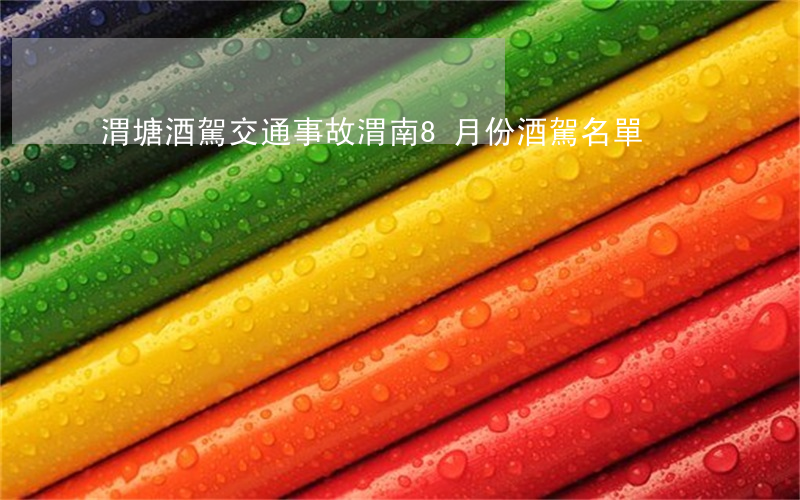 渭塘酒駕交通事故(渭南8月份酒駕名單)