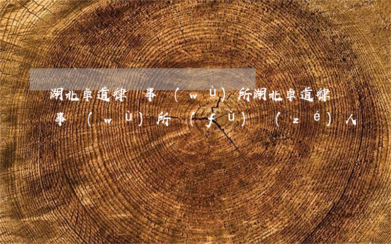 湖北卓道律師事務(wù)所(湖北卓道律師事務(wù)所負(fù)責(zé)人)