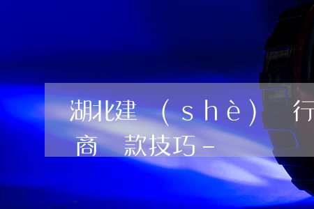 湖北建設(shè)銀行逾期協(xié)商還款技巧-