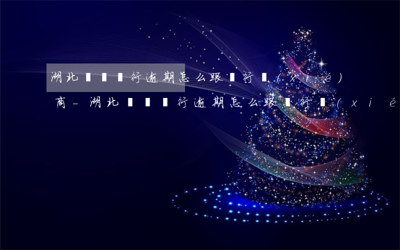 湖北東亞銀行逾期怎么跟銀行協(xié)商-湖北東亞銀行逾期怎么跟銀行協(xié)商還款