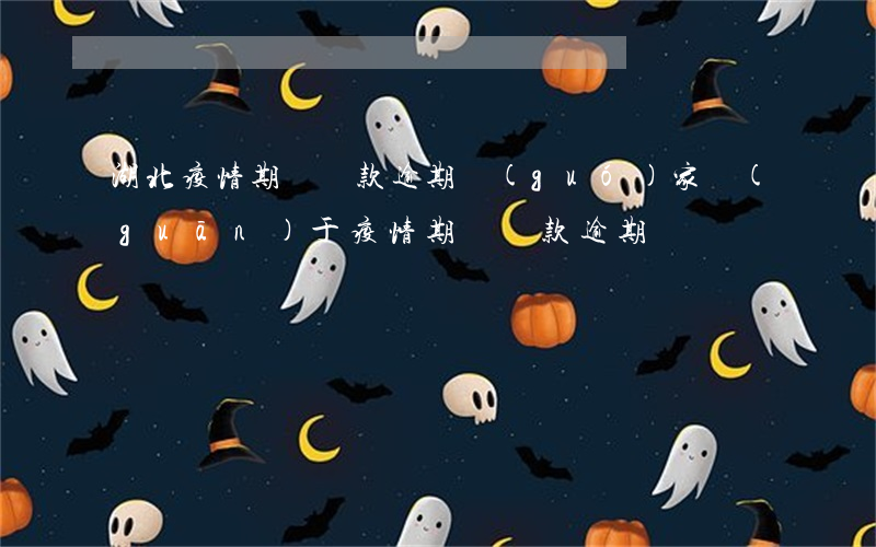 湖北疫情期間貸款逾期(國(guó)家關(guān)于疫情期間貸款逾期)