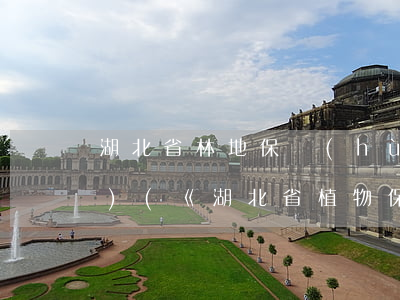 湖北省林地保護(hù)法律法規(guī)(《湖北省植物保護(hù)條例》內(nèi)容是什么)