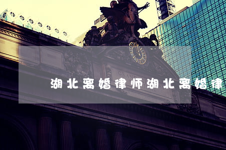 湖北离婚律师(湖北离婚律师咨询电话) 湖北离婚律师(湖北离婚律师咨询电话)