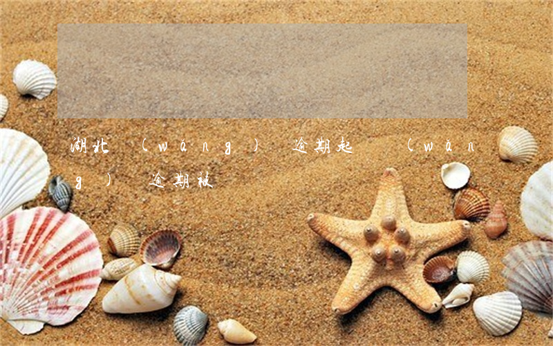湖北網(wǎng)貸逾期起訴 網(wǎng)貸逾期被訴訟