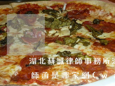 湖北赫誠律師事務所(湖北赫誠律師事務所律師函是哪家網(wǎng)貸)
