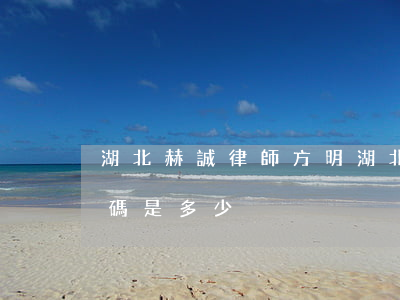 湖北赫誠律師方明(湖北赫誠律師方明電話號碼是多少)