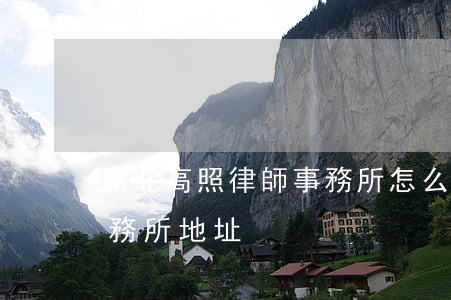 湖北高照律師事務所怎么樣(湖北高照律師事務所地址)