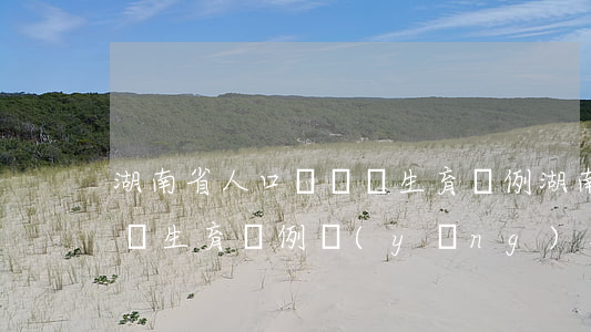 湖南省人口與計劃生育條例(湖南省人口與計劃生育條例應(yīng)用解釋)