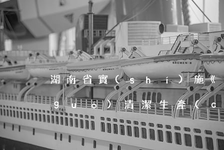湖南省實(shí)施《中華人民共和國(guó)清潔生產(chǎn)促進(jìn)法》辦法最新修正【全文】