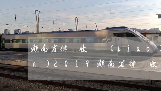 湖南省律師收費標(biāo)準(zhǔn)2019(湖南省律師收費標(biāo)準(zhǔn)2017)