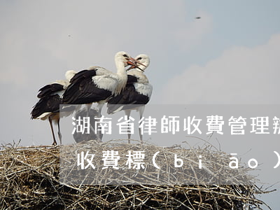 湖南省律師收費管理辦法2020(湖南律師收費標(biāo)準(zhǔn)2020)