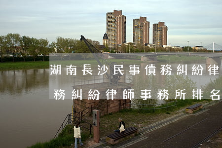 湖南長沙民事債務糾紛律師哪里找-長沙債務糾紛律師事務所排名