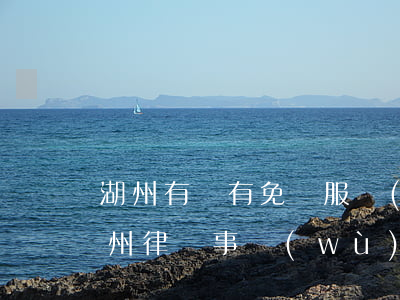 湖州有沒有免費服務(wù)的律師(浙江湖州律師事務(wù)所免費咨詢)