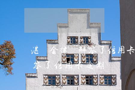湛晉金律師解答了信用卡逾期(湛晉金律師解答了信用卡逾期)