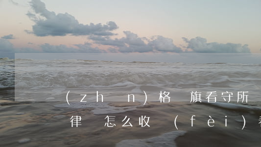 準(zhǔn)格爾旗看守所會(huì)見律師怎么收費(fèi)(看守所可以見律師嗎)