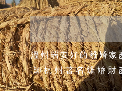 溫州瑞安好的離婚家產(chǎn)分割律師(杭州著名離婚財產(chǎn)律師)