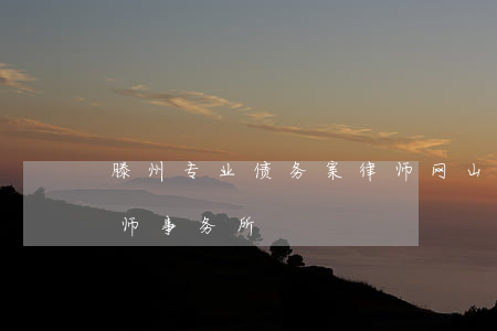 滕州专业债务案律师网(山东滕州最厉害的律师事务所)