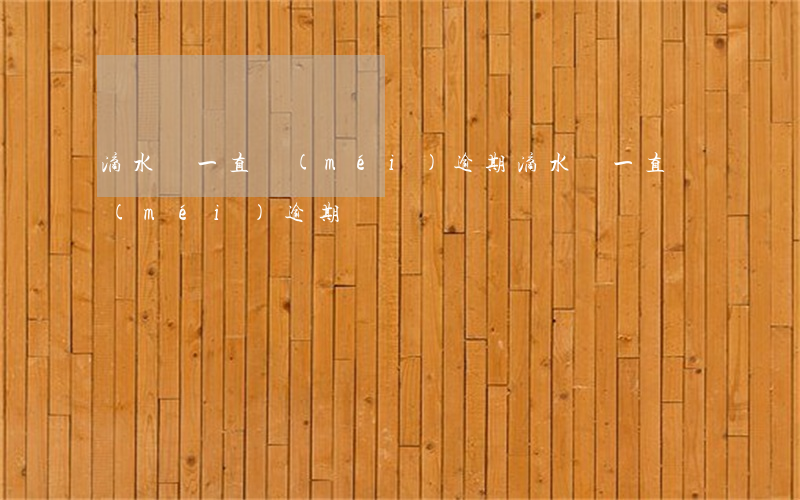 滴水貸一直沒(méi)逾期(滴水貸一直沒(méi)逾期)