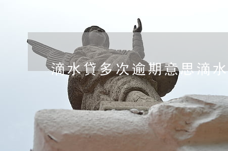 滴水貸多次逾期意思(滴水貸逾期影響征信嗎)