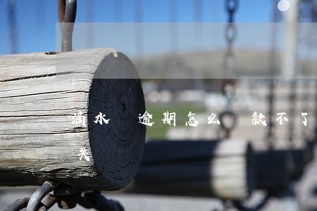 滴水貸逾期怎么還款不了(滴水貸逾期后借款失敗)
