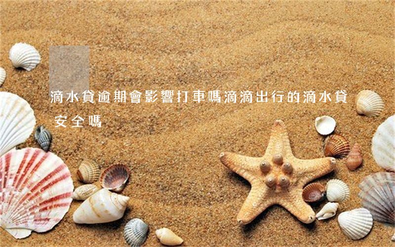 滴水貸逾期會影響打車嗎(滴滴出行的滴水貸安全嗎)