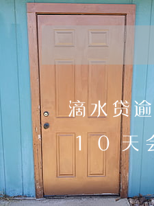滴水贷逾期10天会被起诉吗-滴水贷逾期10天会被起诉吗