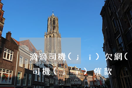 滴滴司機(jī)欠網(wǎng)貸(滴滴司機(jī)催款)