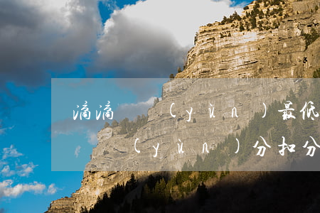 滴滴貨運(yùn)最低行為分是多少(滴滴貨運(yùn)分扣分)