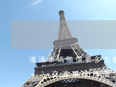 滴滴車禍賠償要多久到位(滴滴出現(xiàn)交通事故滴滴公司給賠付嗎)