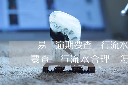 滿易貸逾期要查銀行流水合理嗎(滿易貸逾期要查銀行流水合理嗎怎么查)