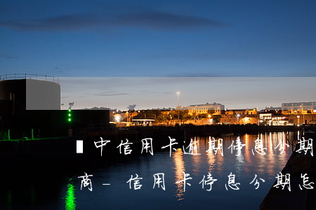 漢中信用卡逾期停息分期怎么協(xié)商-信用卡停息分期怎么申請(qǐng)